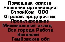 Помощник юриста › Название организации ­ СтройКом, ООО › Отрасль предприятия ­ Проектирование › Минимальный оклад ­ 1 - Все города Работа » Вакансии   . Тамбовская обл.,Моршанск г.